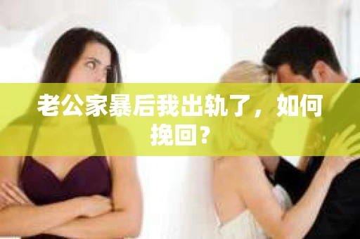 老公家暴后我出轨了，如何挽回？