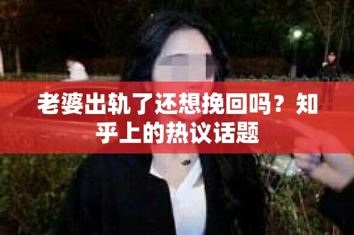 老婆出轨了还想挽回吗？知乎上的热议话题