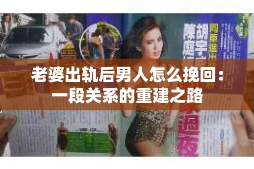 老婆出轨后男人怎么挽回：一段关系的重建之路