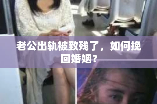 老公出轨被致残了，如何挽回婚姻？