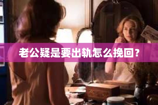 老公疑是要出轨怎么挽回？
