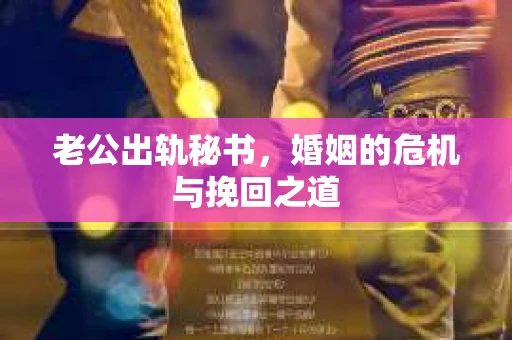 老公出轨秘书，婚姻的危机与挽回之道
