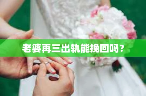 老婆再三出轨能挽回吗？