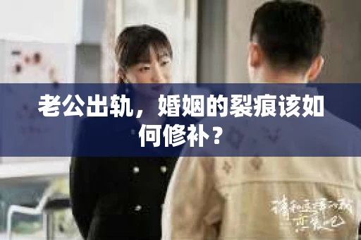 老公出轨，婚姻的裂痕该如何修补？