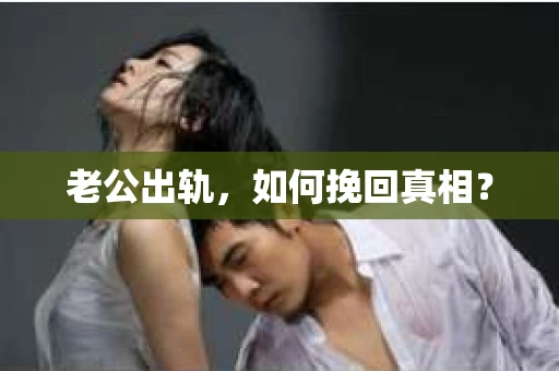 老公出轨，如何挽回真相？