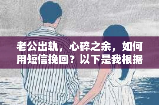 老公出轨，心碎之余，如何用短信挽回？以下是我根据实际情况整理的一些短信内容，希望能给你带来一些启发。