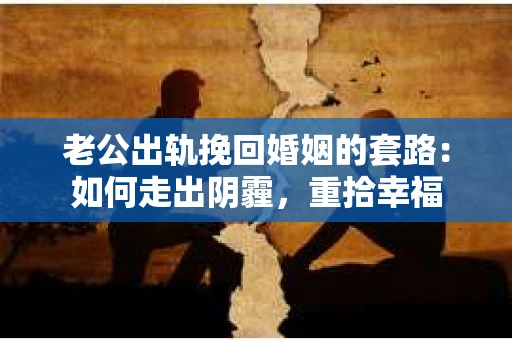 老公出轨挽回婚姻的套路：如何走出阴霾，重拾幸福