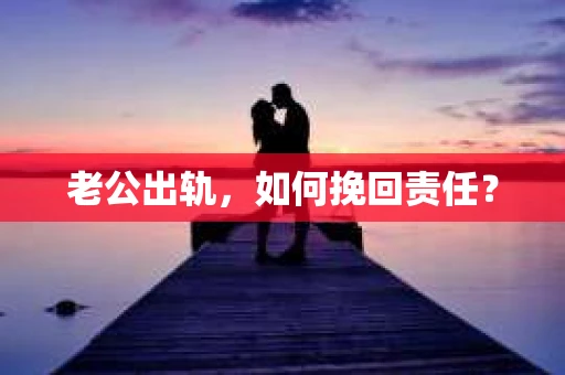 老公出轨，如何挽回责任？