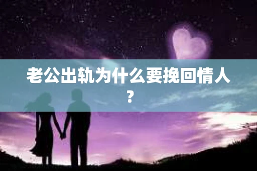 老公出轨为什么要挽回情人? 老公出轨为什么要挽回情人?