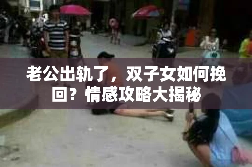 老公出轨了，双子女如何挽回？情感攻略大揭秘