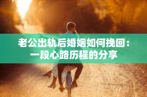 老公出轨后婚姻如何挽回：一段心路历程的分享