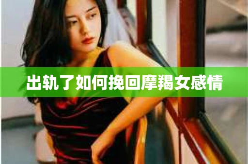 出轨了如何挽回摩羯女感情