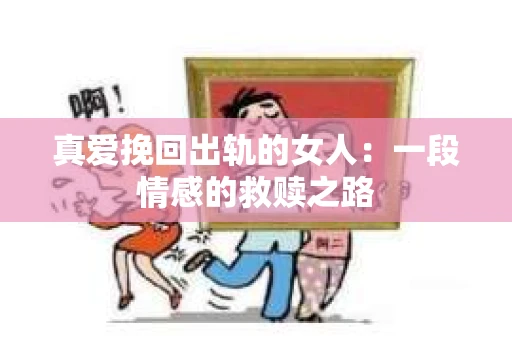 真爱挽回出轨的女人：一段情感的救赎之路