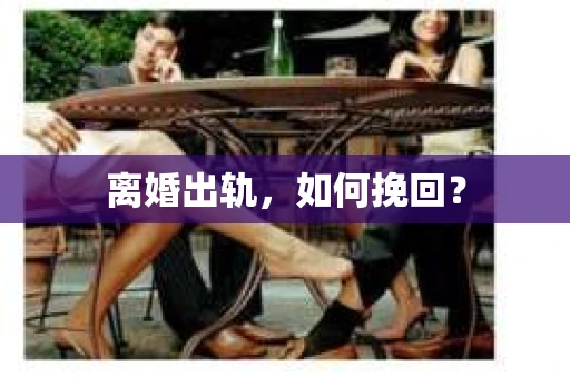 离婚出轨，如何挽回？