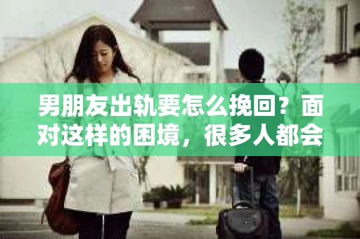 男朋友出轨要怎么挽回？面对这样的困境，很多人都会感到无助和痛苦。但请相信，无论情况多么复杂，总有解决问题的方法。今天，就让我来和大家聊聊，当男朋友出轨时，我们应该如何挽回这段感情。