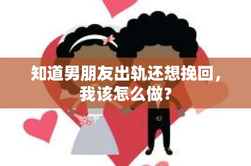 知道男朋友出轨还想挽回，我该怎么做？
