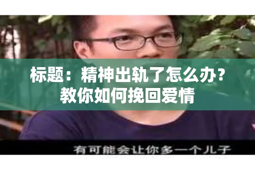标题：精神出轨了怎么办？教你如何挽回爱情