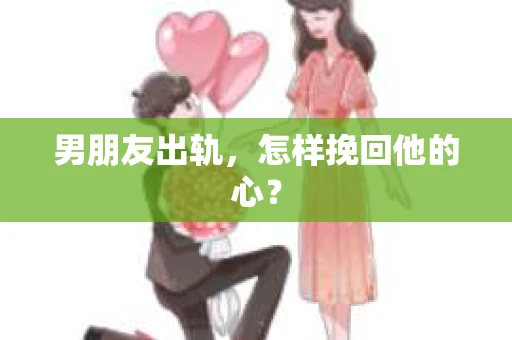男朋友出轨,怎样挽回他的心? 男朋友出轨,怎样挽回他的心?