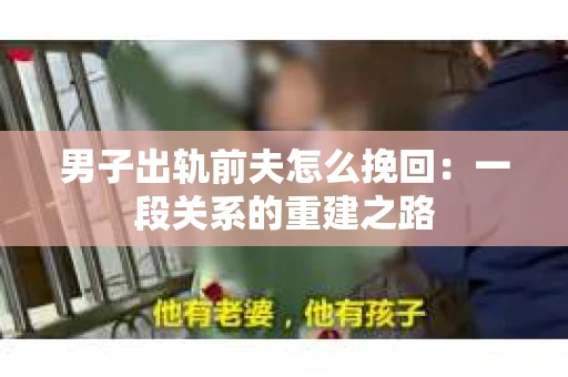 男子出轨前夫怎么挽回：一段关系的重建之路