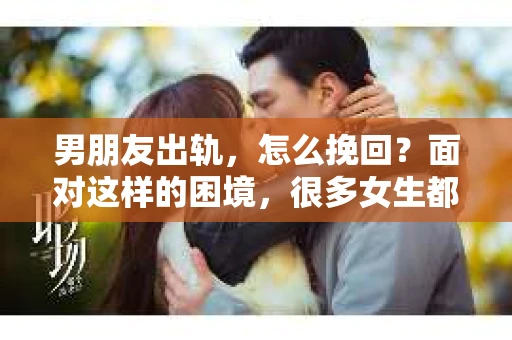 男朋友出轨，怎么挽回？面对这样的困境，很多女生都会感到无助和痛苦。但请相信，无论情况多么糟糕，都有可能找到解决问题的方法。今天，就让我来和大家聊聊，当男朋友出轨时，我们应该如何挽回这段感情。