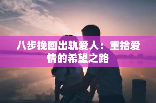 八步挽回出轨爱人：重拾爱情的希望之路