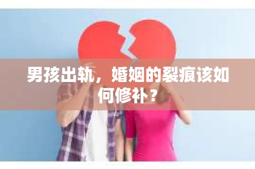 男孩出轨，婚姻的裂痕该如何修补？