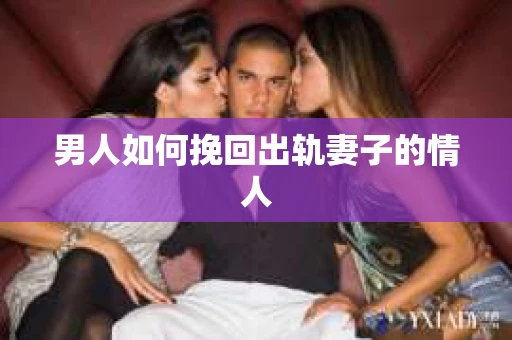 男人如何挽回出轨妻子的情人