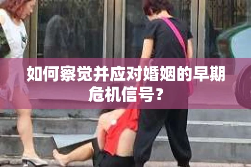 如何察觉并应对婚姻的早期危机信号？
