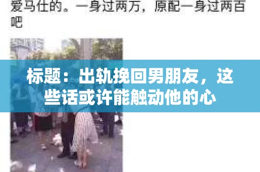 标题：出轨挽回男朋友，这些话或许能触动他的心
