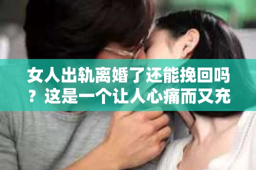 女人出轨离婚了还能挽回吗？这是一个让人心痛而又充满疑惑的问题。在这个充满变数的世界里，婚姻的稳固性似乎变得越来越脆弱。那么，当女人出轨导致离婚后，还有没有可能挽回这段婚姻呢？让我们一起来探讨这个问题。