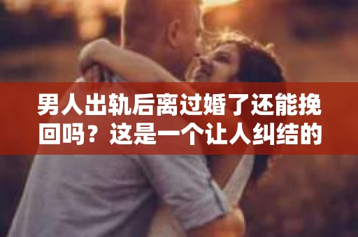 男人出轨后离过婚了还能挽回吗？这是一个让人纠结的问题。在这个充满变数的世界里，婚姻的稳固性似乎变得越来越难以保证。那么，当一个男人出轨后离婚了，他还有机会挽回这段婚姻吗？今天，我们就来探讨一下这个问题。