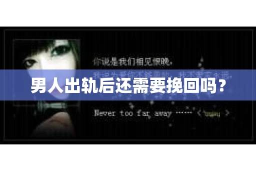 男人出轨后还需要挽回吗? 男人出轨后还需要挽回吗?