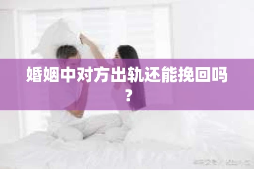 婚姻中对方出轨还能挽回吗？