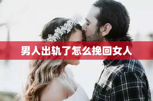 男人出轨了怎么挽回女人