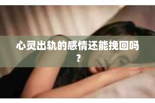 心灵出轨的感情还能挽回吗？