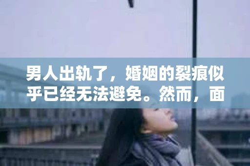 男人出轨了，婚姻的裂痕似乎已经无法避免。然而，面对这样的困境，我们是否真的无路可走？今天，就让我们一起来探讨一下，男人出轨了，我们该如何挽回他。