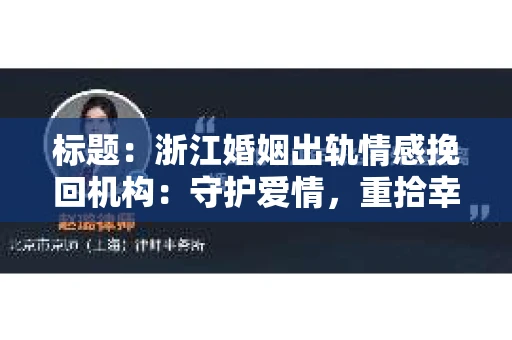 标题：浙江婚姻出轨情感挽回机构：守护爱情，重拾幸福