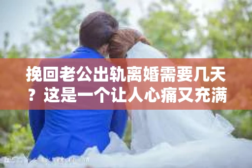 挽回老公出轨离婚需要几天？这是一个让人心痛又充满疑惑的问题。每个人的情况都是独一无二的，所以答案并不简单。在这篇文章中，我将结合实际情况，为大家分析这个问题，希望能给你一些启示。