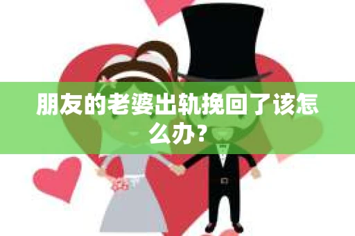 朋友的老婆出轨挽回了该怎么办？