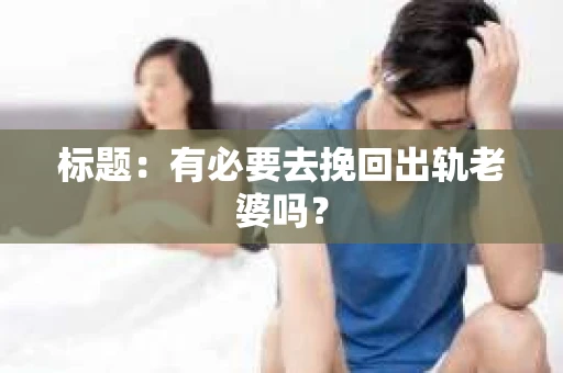 标题：有必要去挽回出轨老婆吗？