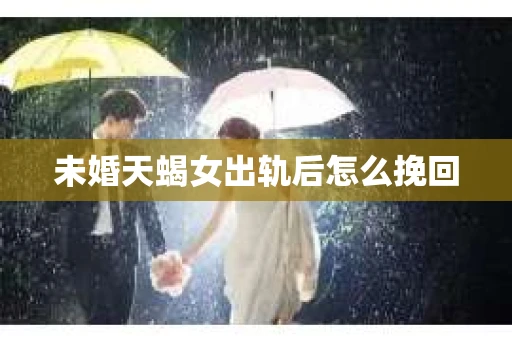 未婚天蝎女出轨后怎么挽回