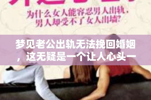 梦见老公出轨无法挽回婚姻，这无疑是一个让人心头一紧的梦境。在现实生活中，婚姻问题一直是人们关注的焦点，而梦境中的出轨，更是让人心生疑虑。那么，这样的梦境究竟预示着什么？我们又该如何面对呢？今天，就让我们一起来探讨一下这个话题。