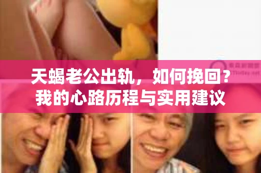 天蝎老公出轨，如何挽回？我的心路历程与实用建议