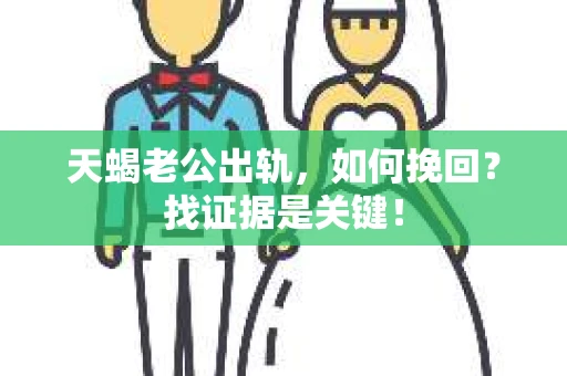 天蝎老公出轨，如何挽回？找证据是关键！