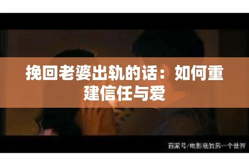 挽回老婆出轨的话：如何重建信任与爱