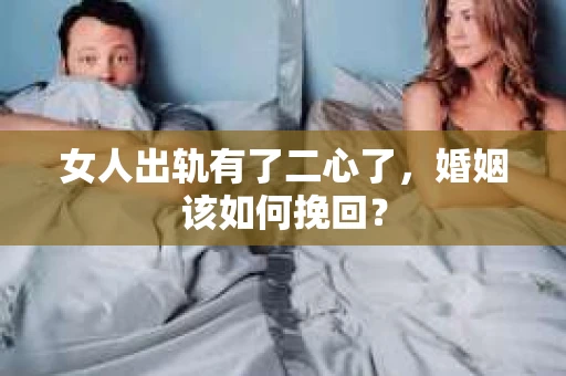女人出轨有了二心了，婚姻该如何挽回？