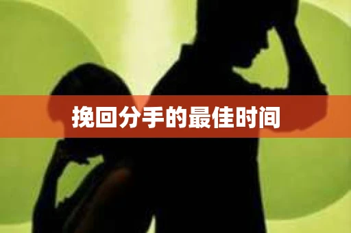 挽回分手的最佳时间