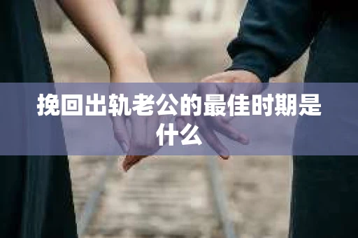 挽回出轨老公的最佳时期是什么