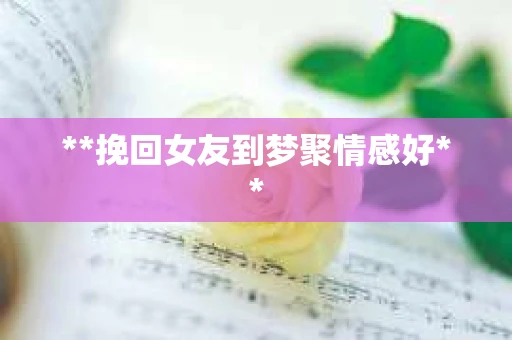**挽回女友到梦聚情感好**