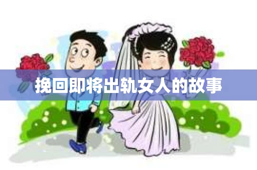 挽回即将出轨女人的故事
